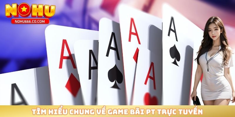 Tìm hiểu chung về game bài PT trực tuyến