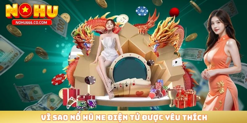 Vì sao nổ hũ NE điện tử được yêu thích